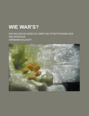 Book cover for Wie War's?; Ein Nachschlagebuch Uber Die Streitfragen Des Weltkrieges