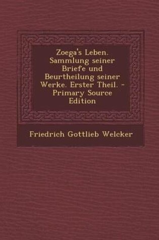 Cover of Zoega's Leben. Sammlung Seiner Briefe Und Beurtheilung Seiner Werke. Erster Theil.