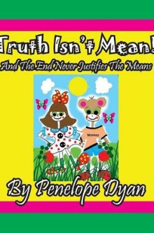 Cover of Truth Isn't Mean! And The End Never Justifies The Means