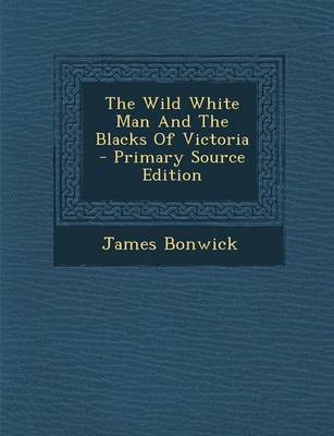 Book cover for The Wild White Man and the Blacks of Victoria - Primary Source Edition