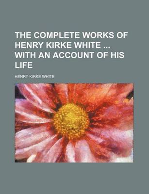 Book cover for The Complete Works of Henry Kirke White with an Account of His Life