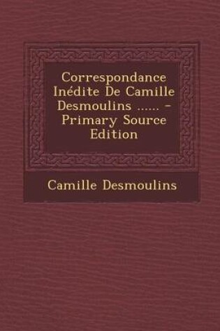 Cover of Correspondance Inedite de Camille Desmoulins ......