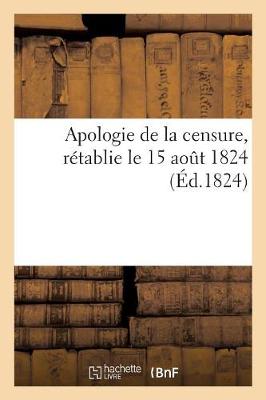 Book cover for Apologie de la Censure, Retablie Le 15 Aout 1824, Sur La Proposition de M. Le President Du Conseil