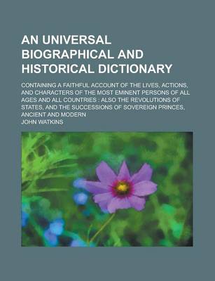 Book cover for An Universal Biographical and Historical Dictionary; Containing a Faithful Account of the Lives, Actions, and Characters of the Most Eminent Persons of All Ages and All Countries