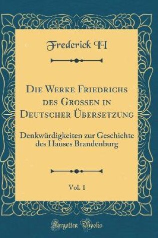 Cover of Die Werke Friedrichs Des Grossen in Deutscher UEbersetzung, Vol. 1