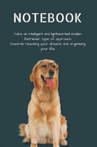 Cover of Notebook Take an Intelligent and Lighthearted Golden Retriever Type of Approach Towards Reaching Your Dreams and Organizing Your Life.