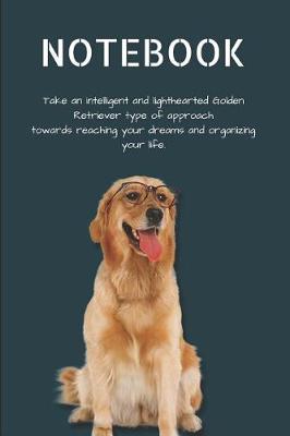 Book cover for Notebook Take an Intelligent and Lighthearted Golden Retriever Type of Approach Towards Reaching Your Dreams and Organizing Your Life.