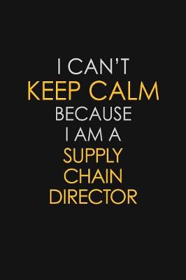 Book cover for I Can't Keep Calm Because I Am A Supply Chain Director