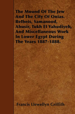 Cover of The Mound Of The Jew And The City Of Onias. Belbeis, Samanood, Abusir, Tukh El Yahudiyeh, And Miscellaneous Work In Lower Egypt During The Years 1887-1888.