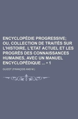 Cover of Encyclopedie Progressive (1); Ou, Collection de Traites Sur L'Histoire, L'Etat Actuel Et Les Progres Des Connaissances Humaines, Avec Un Manuel Encycl