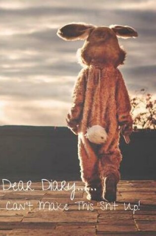 Cover of Dear Diary......I Can't Make This Shit Up!