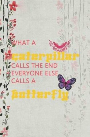 Cover of What A Caterpillar Calls The End Everyone Else Calls A Butterfly