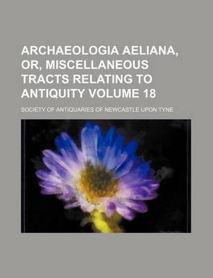 Book cover for Archaeologia Aeliana, Or, Miscellaneous Tracts Relating to Antiquity Volume 18