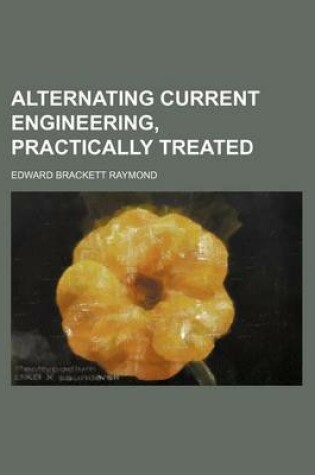 Cover of Alternating Current Engineering, Practically Treated