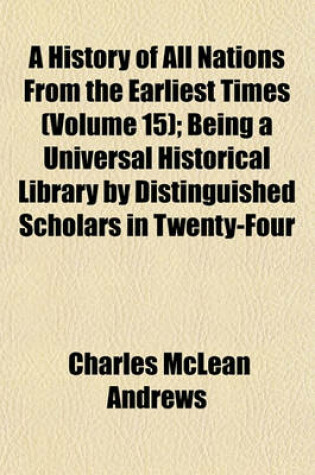 Cover of A History of All Nations from the Earliest Times (Volume 15); Being a Universal Historical Library by Distinguished Scholars in Twenty-Four