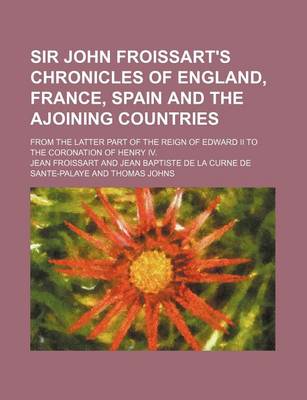 Book cover for Sir John Froissart's Chronicles of England, France, Spain and the Ajoining Countries (Volume 3); From the Latter Part of the Reign of Edward II to the Coronation of Henry IV.