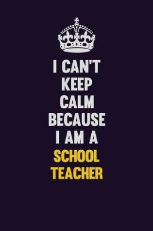 Cover of I Can't Keep Calm Because I Am A school teacher