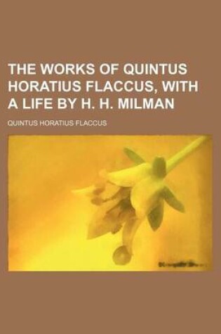 Cover of The Works of Quintus Horatius Flaccus, with a Life by H. H. Milman