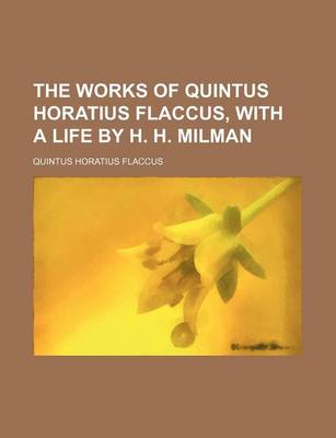 Book cover for The Works of Quintus Horatius Flaccus, with a Life by H. H. Milman