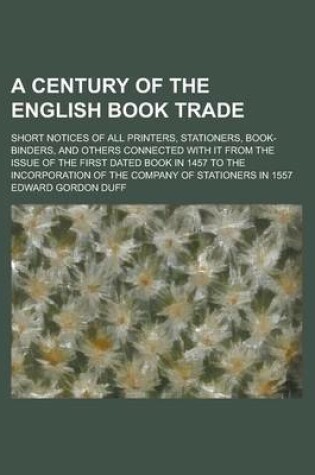 Cover of A Century of the English Book Trade; Short Notices of All Printers, Stationers, Book-Binders, and Others Connected with It from the Issue of the First Dated Book in 1457 to the Incorporation of the Company of Stationers in 1557