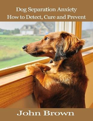 Book cover for Dog Separation Anxiety: How to Detect, Cure and Prevent