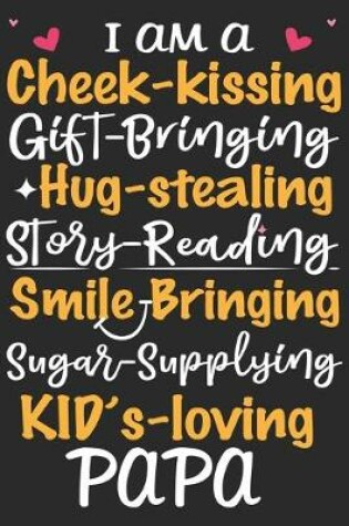 Cover of I am a cheek kissing gift bringing hug stealing story reading smile bringing sugar supplying kids loving papa