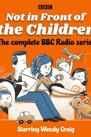 Cover of Not in Front of the Children: The complete BBC Radio series