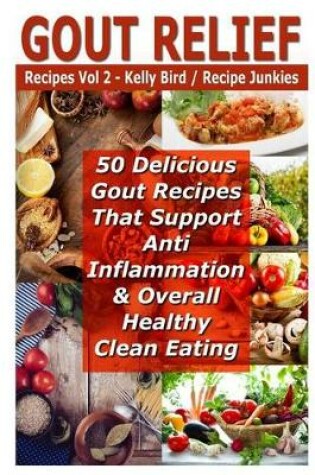 Cover of Gout Relief Recipes Vol 2 - 50 Delicious Gout Recipes That Support Anti Inflammation & Overall Healthy Clean Eating