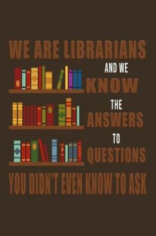 Cover of We Are Librarians And We Know The Answers To Questions You Didn't Even Know To Ask