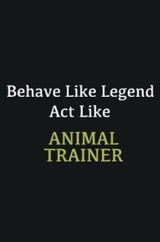 Cover of Behave like Legend Act Like Animal Trainer