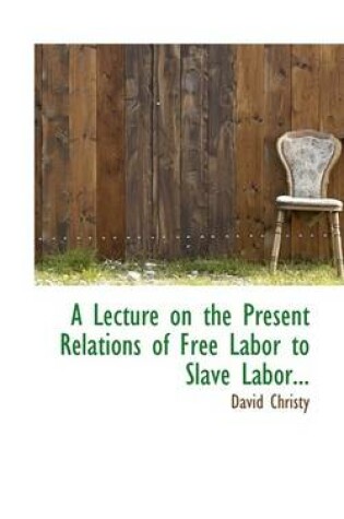 Cover of A Lecture on the Present Relations of Free Labor to Slave Labor...