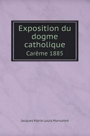 Cover of Exposition du dogme catholique Car�me 1885