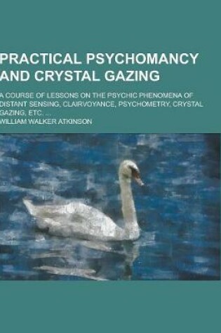 Cover of Practical Psychomancy and Crystal Gazing; A Course of Lessons on the Psychic Phenomena of Distant Sensing, Clairvoyance, Psychometry, Crystal Gazing,