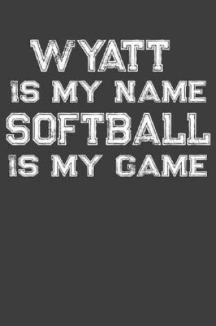 Cover of Wyatt Is My Name Softball Is My Game