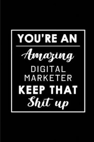 Cover of You're An Amazing Digital Marketer. Keep That Shit Up.