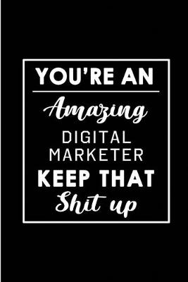 Book cover for You're An Amazing Digital Marketer. Keep That Shit Up.