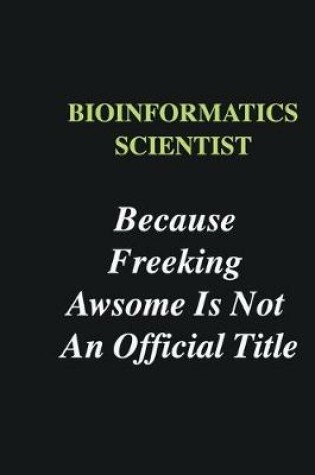 Cover of Bioinformatics Scientist Because Freeking Awsome is Not An Official Title