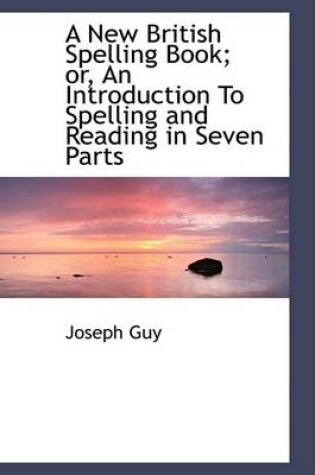 Cover of A New British Spelling Book; Or, an Introduction to Spelling and Reading in Seven Parts