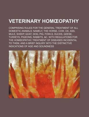 Book cover for Veterinary Hom Opathy; Comprising Rules for the General Treatment of All Domestic Animals Namely, the Horse, Cow, Ox, Ass, Mule, Sheep, Goat, Dog, Pig, Fowls, Ducks, Geese, Turkeys, Pigeons, Rabbits, &C. with Regulations for the Hom Opathic Treatment of D