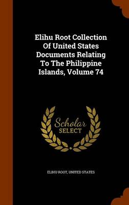 Book cover for Elihu Root Collection of United States Documents Relating to the Philippine Islands, Volume 74