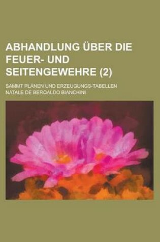 Cover of Abhandlung Uber Die Feuer- Und Seitengewehre; Sammt Planen Und Erzeugungs-Tabellen (2 )