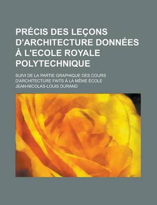 Book cover for Precis Des Lecons D'Architecture Donnees A L'Ecole Royale Polytechnique; Suivi de La Partie Graphique Des Cours D'Architecture Faits a la Meme Ecole