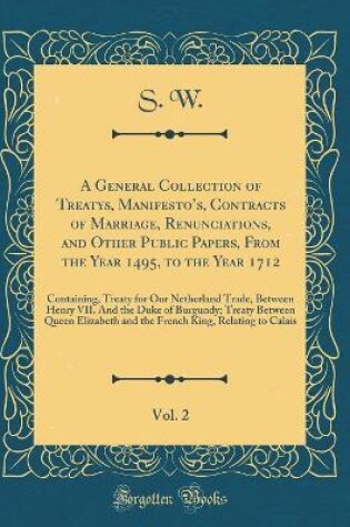 Cover of A General Collection of Treatys, Manifesto's, Contracts of Marriage, Renunciations, and Other Public Papers, from the Year 1495, to the Year 1712, Vol. 2