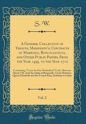 Book cover for A General Collection of Treatys, Manifesto's, Contracts of Marriage, Renunciations, and Other Public Papers, from the Year 1495, to the Year 1712, Vol. 2