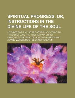 Book cover for Spiritual Progress, Or, Instructions in the Divine Life of the Soul; Intended for Such as Are Desirous to Count All Things But Loss That They May Win