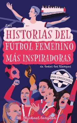 Cover of Las Historias del F�tbol Femenino M�s Inspiradoras de Todos los Tiempos