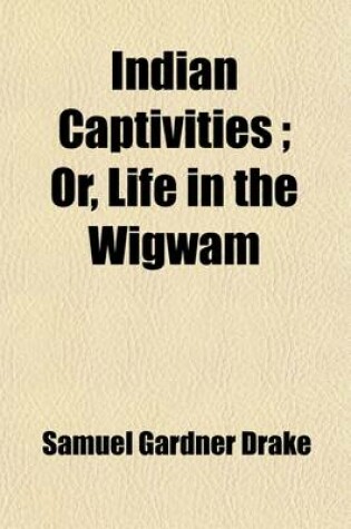 Cover of Indian Captivities; Being True Narratives of Captives Who Have Been Carried Away by the Indians, from the Frontier Settlements of the United States, from the Earliest Period to the Present Time
