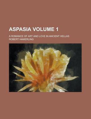 Book cover for Aspasia; A Romance of Art and Love in Ancient Hellas Volume 1