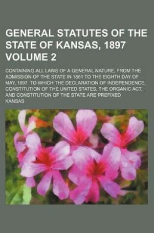 Cover of General Statutes of the State of Kansas, 1897 Volume 2; Containing All Laws of a General Nature, from the Admission of the State in 1861 to the Eighth