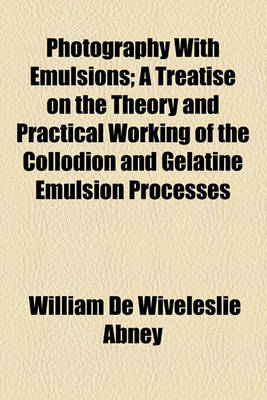 Book cover for Photography with Emulsions; A Treatise on the Theory and Practical Working of the Collodion and Gelatine Emulsion Processes